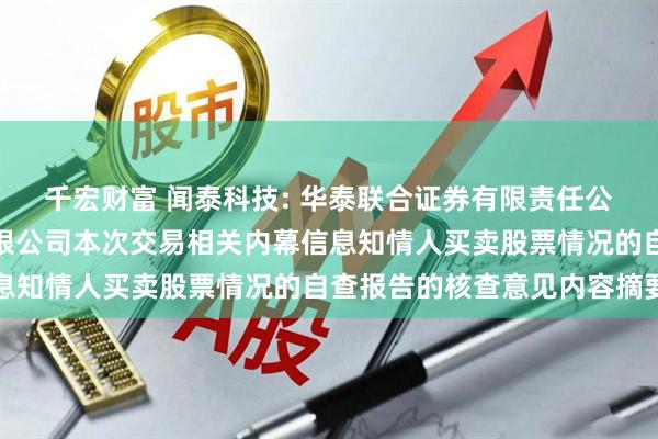 千宏财富 闻泰科技: 华泰联合证券有限责任公司关于闻泰科技股份有限公司本次交易相关内幕信息知情人买卖股票情况的自查报告的核查意见内容摘要