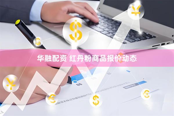 华融配资 红丹粉商品报价动态