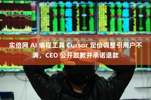 实倍网 AI 编程工具 Cursor 定价调整引用户不满，CEO 公开致歉并承诺退款