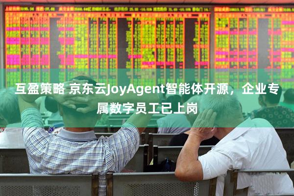 互盈策略 京东云JoyAgent智能体开源，企业专属数字员工已上岗