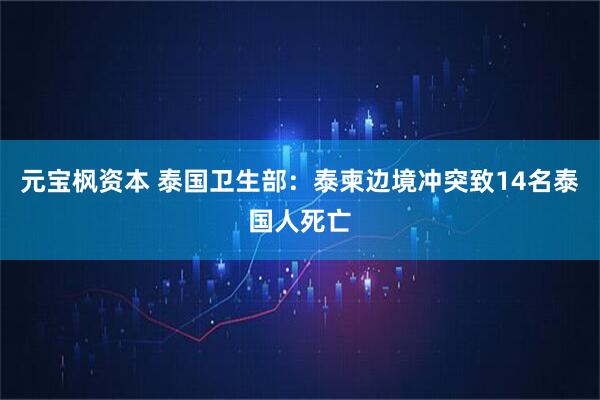 元宝枫资本 泰国卫生部：泰柬边境冲突致14名泰国人死亡