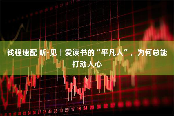 钱程速配 听·见｜爱读书的“平凡人”，为何总能打动人心