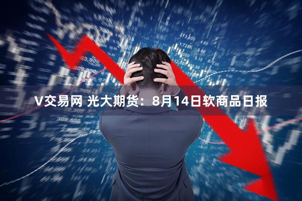 V交易网 光大期货：8月14日软商品日报