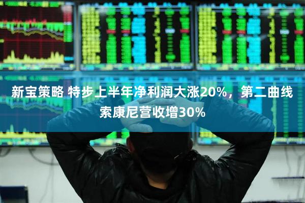 新宝策略 特步上半年净利润大涨20%，第二曲线索康尼营收增30%