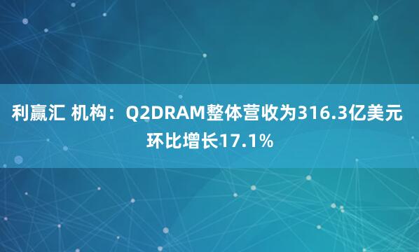 利赢汇 机构：Q2DRAM整体营收为316.3亿美元 环比增长17.1%