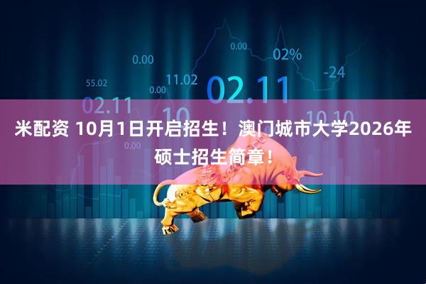 米配资 10月1日开启招生！澳门城市大学2026年硕士招生简章！