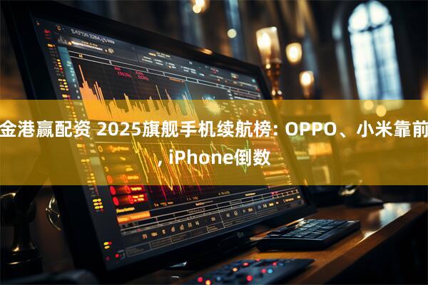 金港赢配资 2025旗舰手机续航榜: OPPO、小米靠前, iPhone倒数
