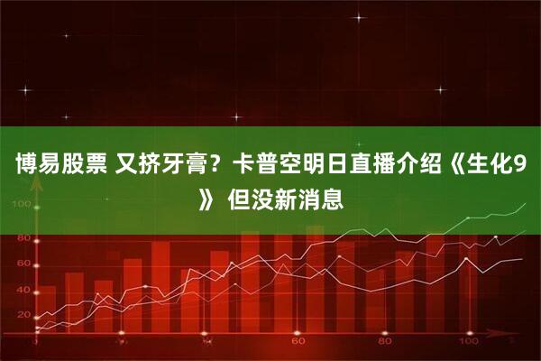 博易股票 又挤牙膏？卡普空明日直播介绍《生化9》 但没新消息