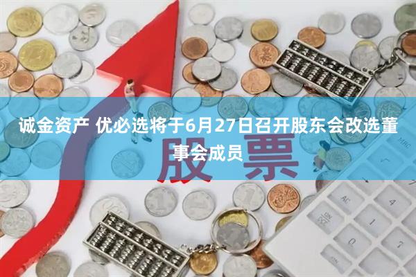 诚金资产 优必选将于6月27日召开股东会改选董事会成员
