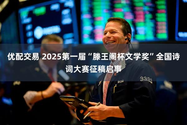 优配交易 2025第一届“滕王阁杯文学奖”全国诗词大赛征稿启事